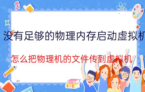 没有足够的物理内存启动虚拟机 怎么把物理机的文件传到虚拟机？